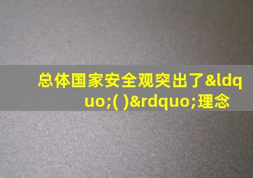 总体国家安全观突出了“( )”理念